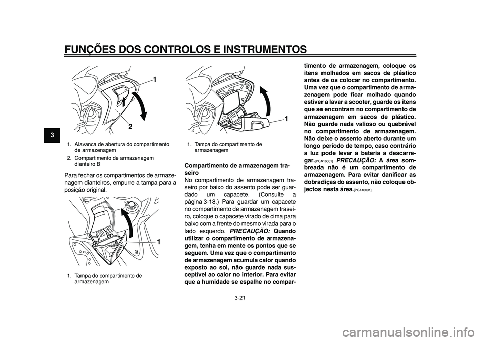 YAMAHA TMAX 2010  Manual de utilização (in Portuguese)  
FUNÇÕES DOS CONTROLOS E INSTRUMENTOS 
3-21 
1
2
3
4
5
6
7
8
9
 
Para fechar os compartimentos de armaze-
nagem dianteiros, empurre a tampa para a
posição original. 
Compartimento de armazenagem 