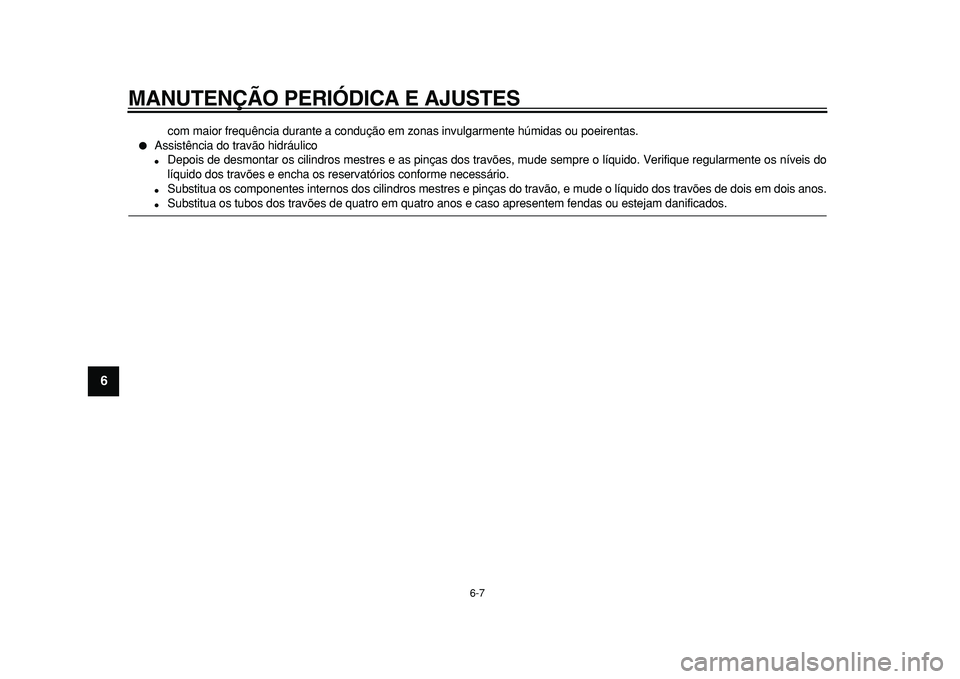 YAMAHA TMAX 2010  Manual de utilização (in Portuguese)  
MANUTENÇÃO PERIÓDICA E AJUSTES 
6-7 
1
2
3
4
5
6
7
8
9
 
com maior frequência durante a condução em zonas invulgarmente húmidas ou poeirentas. 
 
Assistência do travão hidráulico 
 
Depo