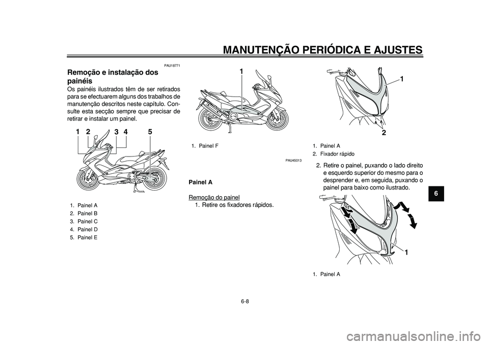YAMAHA TMAX 2010  Manual de utilização (in Portuguese)  
MANUTENÇÃO PERIÓDICA E AJUSTES 
6-8 
2
3
4
5
67
8
9
 
PAU18771 
Remoção e instalação dos 
painéis  
Os painéis ilustrados têm de ser retirados
para se efectuarem alguns dos trabalhos de
ma