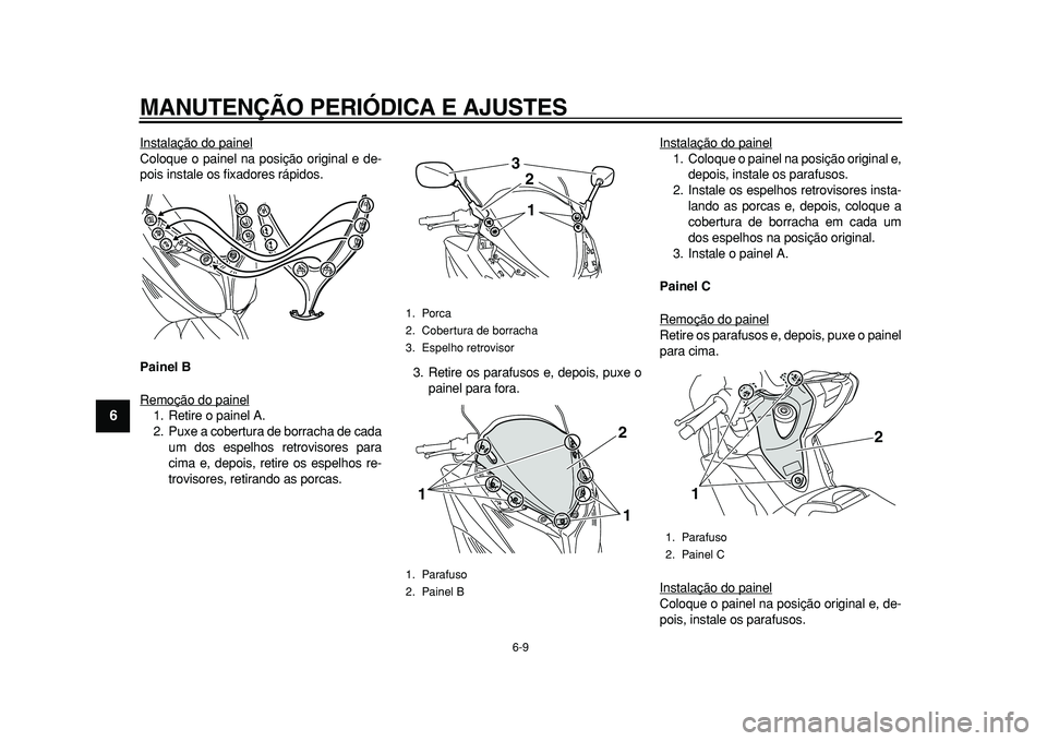 YAMAHA TMAX 2010  Manual de utilização (in Portuguese)  
MANUTENÇÃO PERIÓDICA E AJUSTES 
6-9 
1
2
3
4
5
6
7
8
9
 
Instalação do painel
Coloque o painel na posição original e de-
pois instale os fixadores rápidos. 
Painel B 
Remoção do painel1. R