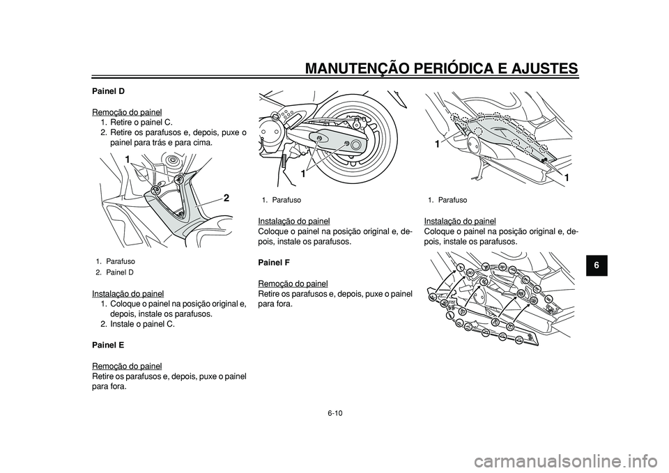 YAMAHA TMAX 2010  Manual de utilização (in Portuguese)  
MANUTENÇÃO PERIÓDICA E AJUSTES 
6-10 
2
3
4
5
67
8
9
 
Painel D 
Remoção do painel
1. Retire o painel C.
2. Retire os parafusos e, depois, puxe o
painel para trás e para cima.
Instalação do 