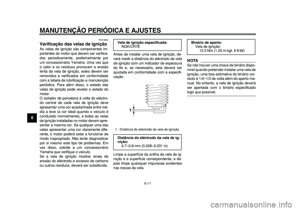 YAMAHA TMAX 2010  Manual de utilização (in Portuguese)  
MANUTENÇÃO PERIÓDICA E AJUSTES 
6-11 
1
2
3
4
5
6
7
8
9
 
PAU19642 
Verificação das velas de ignição  
As velas de ignição são componentes im-
portantes do motor que devem ser verifica-
do