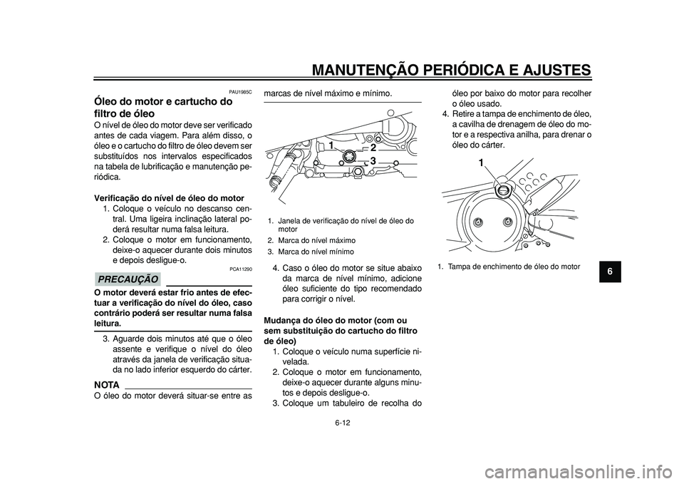 YAMAHA TMAX 2010  Manual de utilização (in Portuguese)  
MANUTENÇÃO PERIÓDICA E AJUSTES 
6-12 
2
3
4
5
67
8
9
 
PAU1985C 
Óleo do motor e cartucho do 
filtro de óleo  
O nível de óleo do motor deve ser verificado
antes de cada viagem. Para além di
