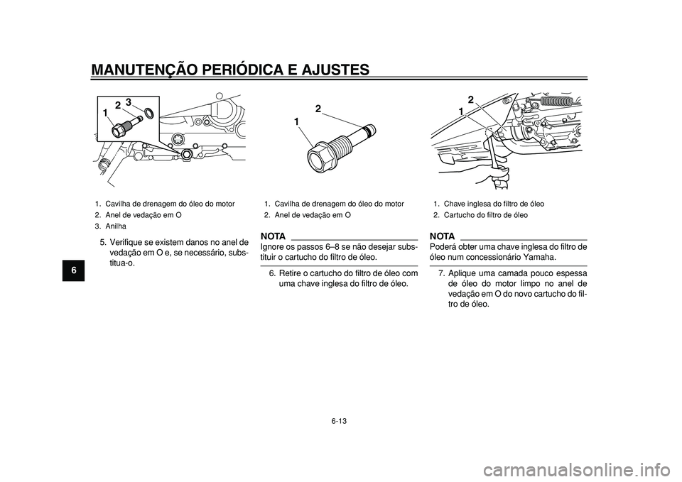 YAMAHA TMAX 2010  Manual de utilização (in Portuguese)  
MANUTENÇÃO PERIÓDICA E AJUSTES 
6-13 
1
2
3
4
5
6
7
8
9
 
5. Verifique se existem danos no anel de
vedação em O e, se necessário, subs-
titua-o.
NOTA
 
Ignore os passos 6–8 se não desejar s