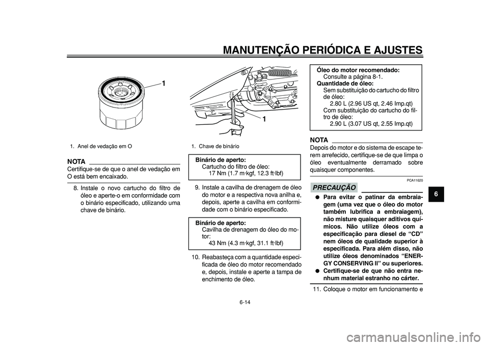 YAMAHA TMAX 2010  Manual de utilização (in Portuguese)  
MANUTENÇÃO PERIÓDICA E AJUSTES 
6-14 
2
3
4
5
67
8
9
NOTA
 
Certifique-se de que o anel de vedação em 
O está bem encaixado.
8. Instale o novo cartucho do filtro de
óleo e aperte-o em conform