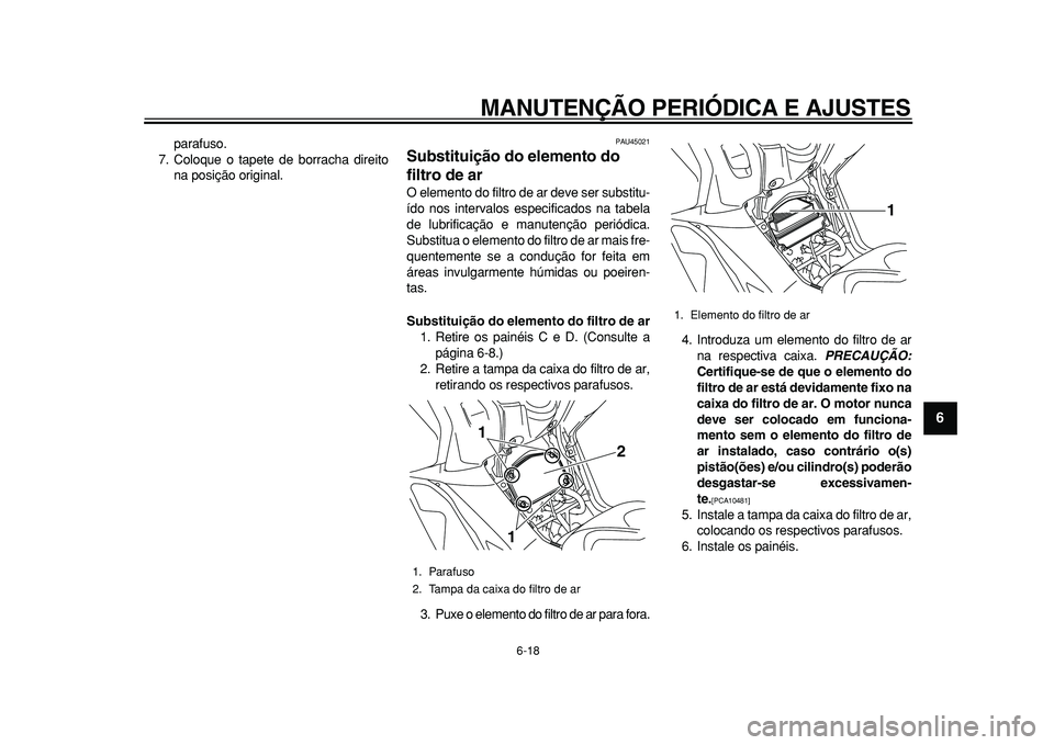 YAMAHA TMAX 2010 Manual de utilização (in Portuguese)
MANUTENÇÃO PERIÓDICA E AJUSTES
6-18
2
3
4
5
67
8
9
parafuso.
7. Coloque o tapete de borracha direito
na posição original.
PAU45021
Substituição do elemento do
filtro de ar
O elemento YAMAHA TMAX 2010 Manual de utilização (in Portuguese)
MANUTENÇÃO PERIÓDICA E AJUSTES
6-18
2
3
4
5
67
8
9
parafuso.
7. Coloque o tapete de borracha direito
na posição original.
PAU45021
Substituição do elemento do
filtro de ar
O elemento