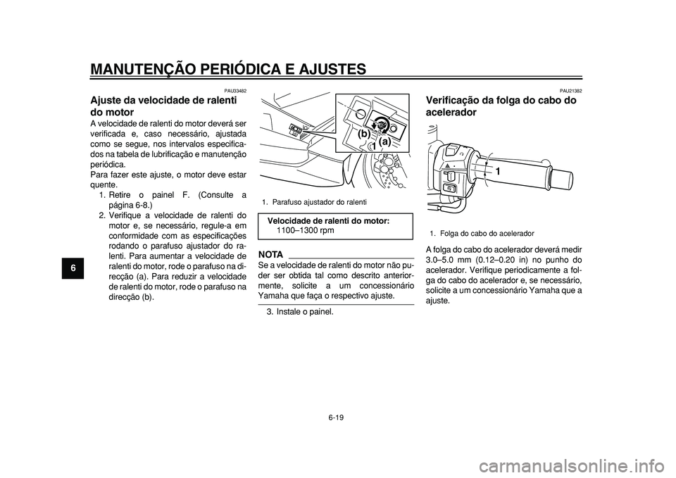 YAMAHA TMAX 2010 Manual de utilização (in Portuguese)
MANUTENÇÃO PERIÓDICA E AJUSTES
6-19
1
2
3
4
5
6
7
8
9
PAU33482
Ajuste da velocidade de ralenti
do motor
A velocidade de ralenti do motor deverá ser
verificada e, caso necessário, ajusta YAMAHA TMAX 2010 Manual de utilização (in Portuguese)
MANUTENÇÃO PERIÓDICA E AJUSTES
6-19
1
2
3
4
5
6
7
8
9
PAU33482
Ajuste da velocidade de ralenti
do motor
A velocidade de ralenti do motor deverá ser
verificada e, caso necessário, ajusta