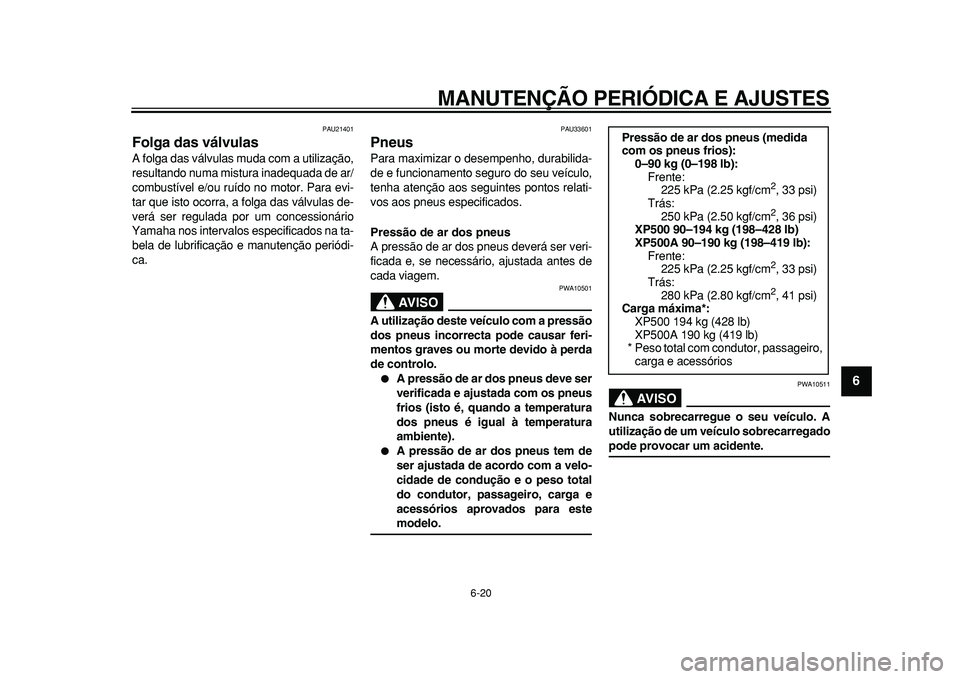 YAMAHA TMAX 2010 Manual de utilização (in Portuguese)
MANUTENÇÃO PERIÓDICA E AJUSTES
6-20
2
3
4
5
67
8
9
PAU21401
Folga das válvulas
A folga das válvulas muda com a utilização,
resultando numa mistura inadequada de ar/
combustível e/ou r YAMAHA TMAX 2010 Manual de utilização (in Portuguese)
MANUTENÇÃO PERIÓDICA E AJUSTES
6-20
2
3
4
5
67
8
9
PAU21401
Folga das válvulas
A folga das válvulas muda com a utilização,
resultando numa mistura inadequada de ar/
combustível e/ou r