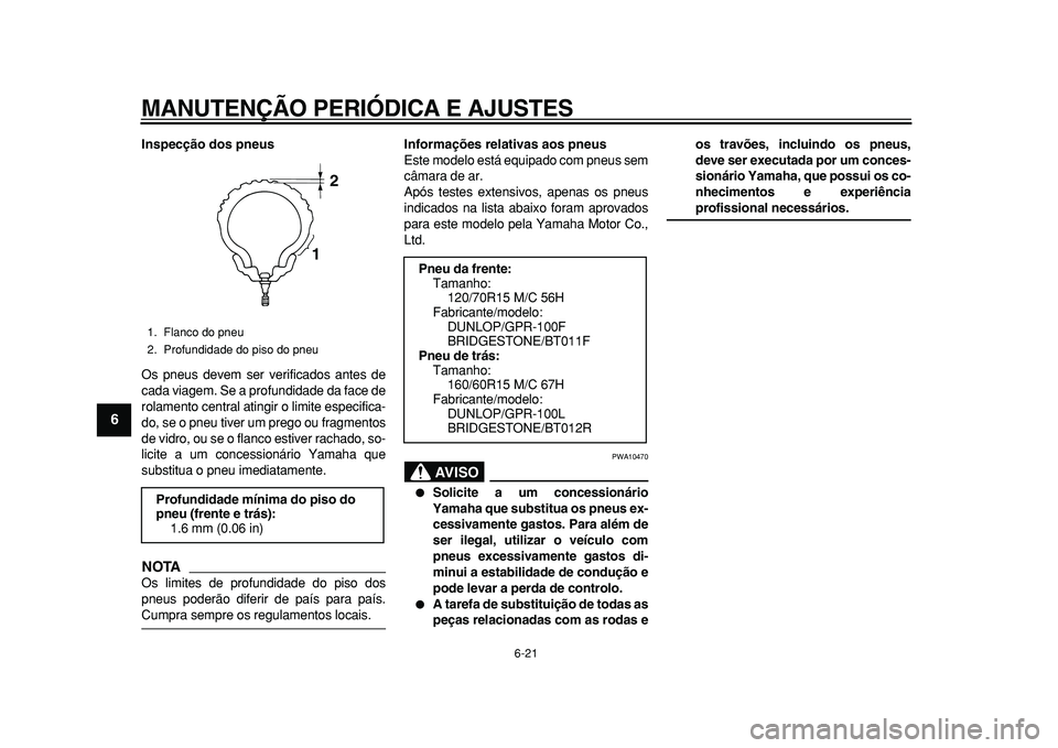 YAMAHA TMAX 2010 Manual de utilização (in Portuguese)
MANUTENÇÃO PERIÓDICA E AJUSTES
6-21
1
2
3
4
5
6
7
8
9
Inspecção dos pneus
Os pneus devem ser verificados antes de
cada viagem. Se a profundidade da face de
rolamento central atingir o limi YAMAHA TMAX 2010 Manual de utilização (in Portuguese)
MANUTENÇÃO PERIÓDICA E AJUSTES
6-21
1
2
3
4
5
6
7
8
9
Inspecção dos pneus
Os pneus devem ser verificados antes de
cada viagem. Se a profundidade da face de
rolamento central atingir o limi