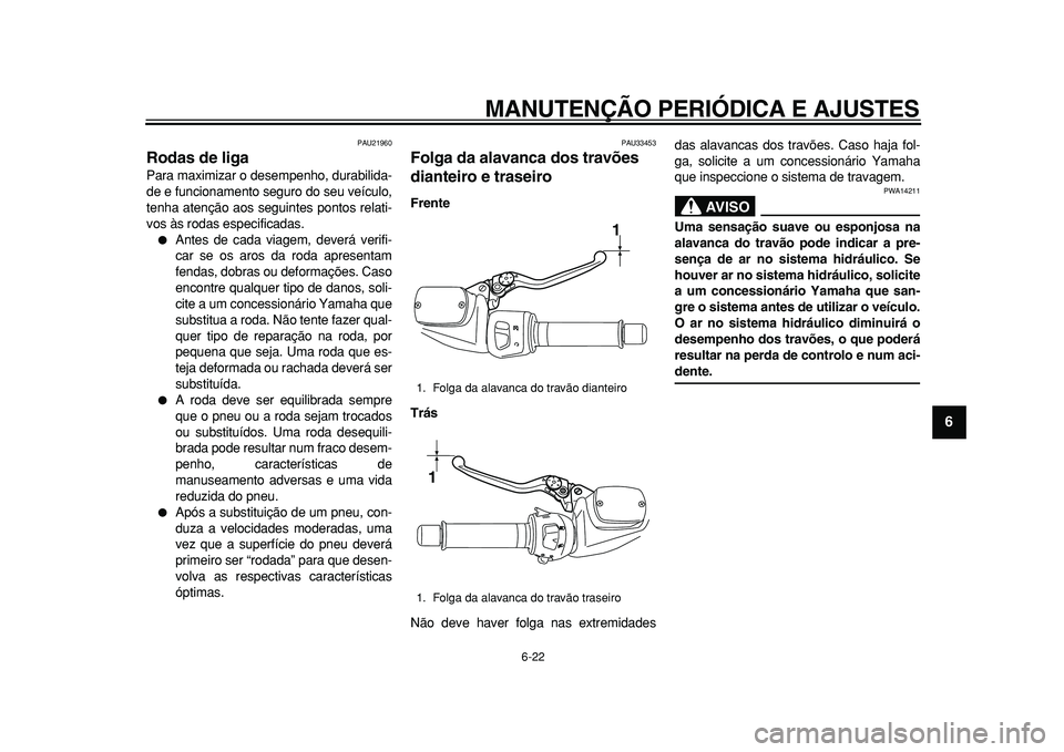 YAMAHA TMAX 2010 Manual de utilização (in Portuguese)
MANUTENÇÃO PERIÓDICA E AJUSTES
6-22
2
3
4
5
67
8
9
PAU21960
Rodas de liga
Para maximizar o desempenho, durabilida-
de e funcionamento seguro do seu veículo,
tenha atenção aos seguintes YAMAHA TMAX 2010 Manual de utilização (in Portuguese)
MANUTENÇÃO PERIÓDICA E AJUSTES
6-22
2
3
4
5
67
8
9
PAU21960
Rodas de liga
Para maximizar o desempenho, durabilida-
de e funcionamento seguro do seu veículo,
tenha atenção aos seguintes