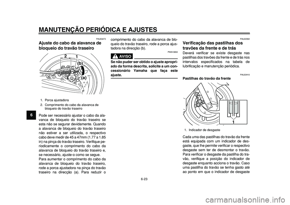YAMAHA TMAX 2010 Manual de utilização (in Portuguese)
MANUTENÇÃO PERIÓDICA E AJUSTES
6-23
1
2
3
4
5
6
7
8
9
PAU33473
Ajuste do cabo da alavanca de
bloqueio do travão traseiro
Pode ser necessário ajustar o cabo da ala-
vanca de bloqueio do YAMAHA TMAX 2010 Manual de utilização (in Portuguese)
MANUTENÇÃO PERIÓDICA E AJUSTES
6-23
1
2
3
4
5
6
7
8
9
PAU33473
Ajuste do cabo da alavanca de
bloqueio do travão traseiro
Pode ser necessário ajustar o cabo da ala-
vanca de bloqueio do