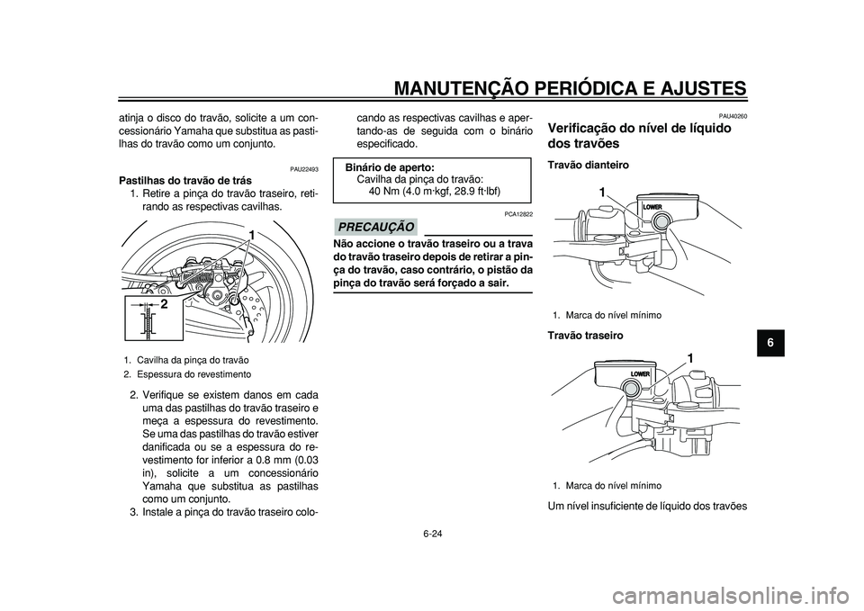 YAMAHA TMAX 2010 Manual de utilização (in Portuguese)
MANUTENÇÃO PERIÓDICA E AJUSTES
6-24
2
3
4
5
67
8
9
atinja o disco do travão, solicite a um con-
cessionário Yamaha que substitua as pasti-
lhas do travão como um conjunto.
PAU22493
Pasti YAMAHA TMAX 2010 Manual de utilização (in Portuguese)
MANUTENÇÃO PERIÓDICA E AJUSTES
6-24
2
3
4
5
67
8
9
atinja o disco do travão, solicite a um con-
cessionário Yamaha que substitua as pasti-
lhas do travão como um conjunto.
PAU22493
Pasti
