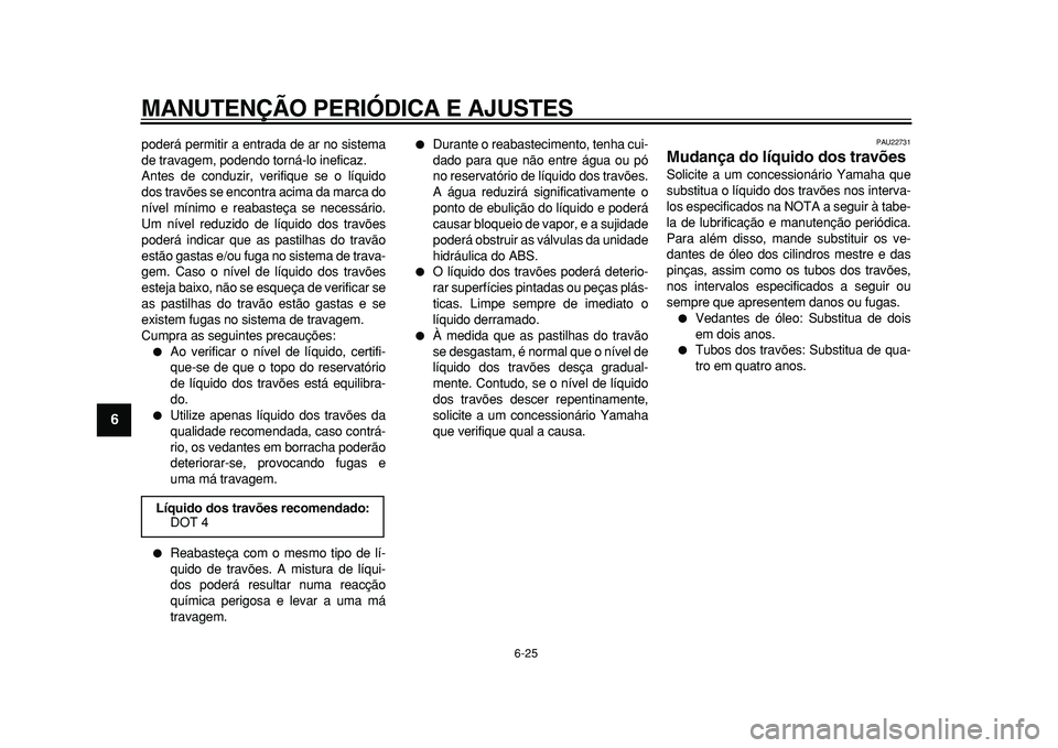 YAMAHA TMAX 2010 Manual de utilização (in Portuguese)
MANUTENÇÃO PERIÓDICA E AJUSTES
6-25
1
2
3
4
5
6
7
8
9
poderá permitir a entrada de ar no sistema
de travagem, podendo torná-lo ineficaz.
Antes de conduzir, verifique se o líquido
dos trav YAMAHA TMAX 2010 Manual de utilização (in Portuguese)
MANUTENÇÃO PERIÓDICA E AJUSTES
6-25
1
2
3
4
5
6
7
8
9
poderá permitir a entrada de ar no sistema
de travagem, podendo torná-lo ineficaz.
Antes de conduzir, verifique se o líquido
dos trav