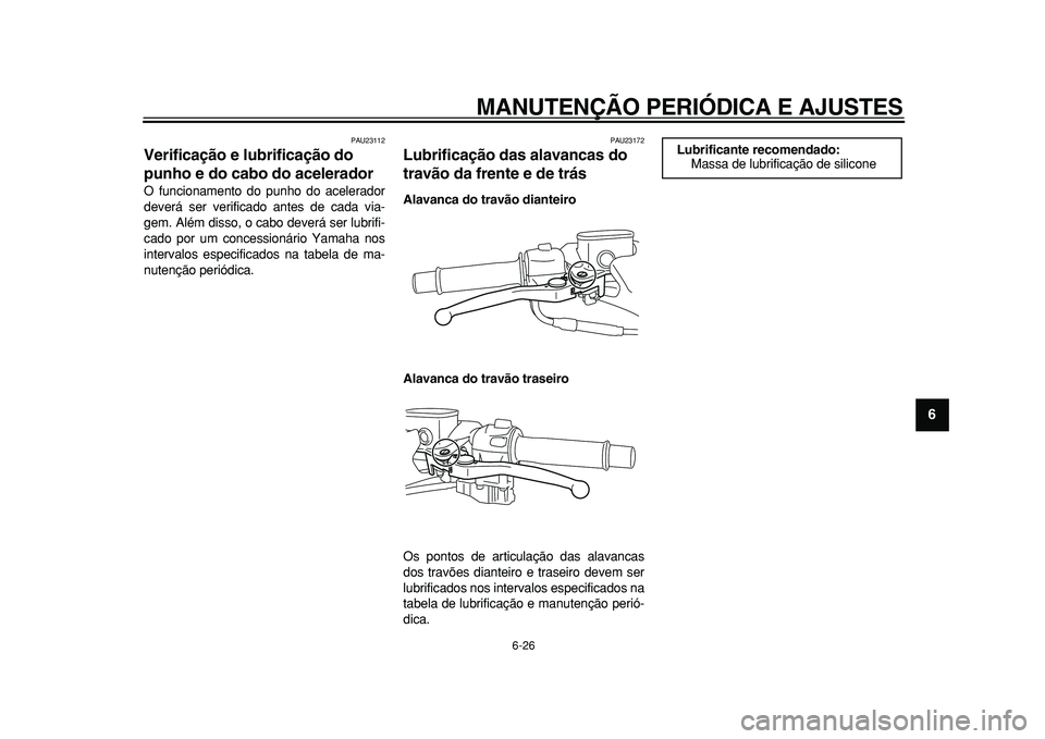YAMAHA TMAX 2010 Manual de utilização (in Portuguese)
MANUTENÇÃO PERIÓDICA E AJUSTES
6-26
2
3
4
5
67
8
9
PAU23112
Verificação e lubrificação do
punho e do cabo do acelerador
O funcionamento do punho do acelerador
deverá ser verificado a YAMAHA TMAX 2010 Manual de utilização (in Portuguese)
MANUTENÇÃO PERIÓDICA E AJUSTES
6-26
2
3
4
5
67
8
9
PAU23112
Verificação e lubrificação do
punho e do cabo do acelerador
O funcionamento do punho do acelerador
deverá ser verificado a