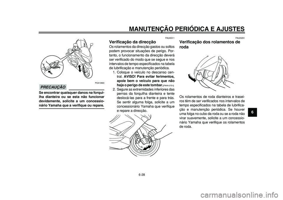 YAMAHA TMAX 2010  Manual de utilização (in Portuguese)  
MANUTENÇÃO PERIÓDICA E AJUSTES 
6-28 
2
3
4
5
67
8
9
PRECAUÇÃO
 
 PCA10590 
Se encontrar quaisquer danos na forqui-
lha dianteira ou se esta não funcionar
devidamente, solicite a um concessio-