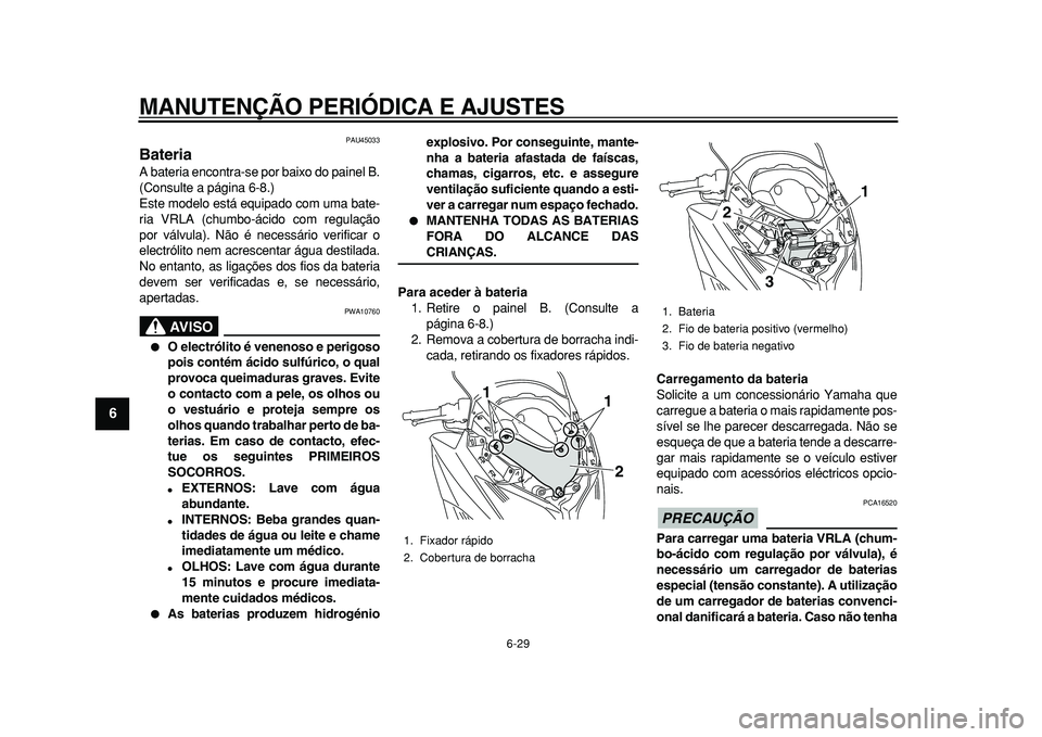 YAMAHA TMAX 2010  Manual de utilização (in Portuguese)  
MANUTENÇÃO PERIÓDICA E AJUSTES 
6-29 
1
2
3
4
5
6
7
8
9
 
PAU45033 
Bateria  
A bateria encontra-se por baixo do painel B.
(Consulte a página 6-8.)
Este modelo está equipado com uma bate-
ria V