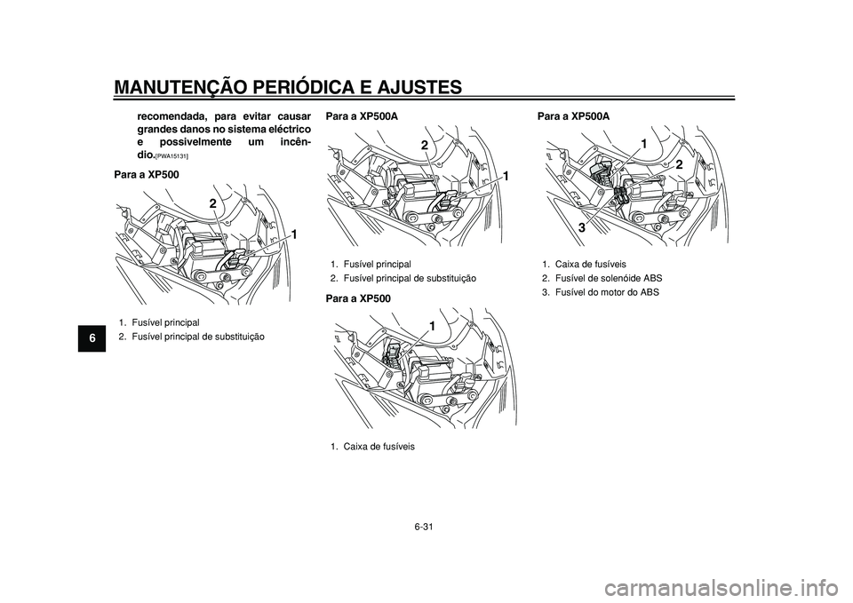 YAMAHA TMAX 2010  Manual de utilização (in Portuguese)  
MANUTENÇÃO PERIÓDICA E AJUSTES 
6-31 
1
2
3
4
5
6
7
8
9
 
recomendada, para evitar causar
grandes danos no sistema eléctrico
e possivelmente um incên-
dio. 
[PWA15131] 
  
Para a XP500Para a XP