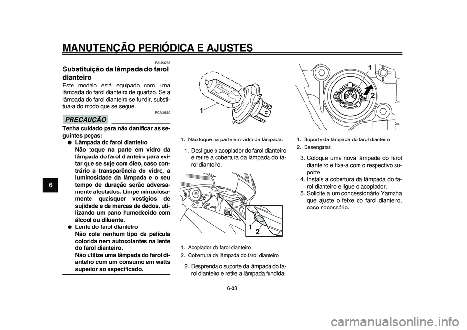 YAMAHA TMAX 2010  Manual de utilização (in Portuguese)  
MANUTENÇÃO PERIÓDICA E AJUSTES 
6-33 
1
2
3
4
5
6
7
8
9
 
PAU23763 
Substituição da lâmpada do farol 
dianteiro  
Este modelo está equipado com uma
lâmpada do farol dianteiro de quartzo. Se 