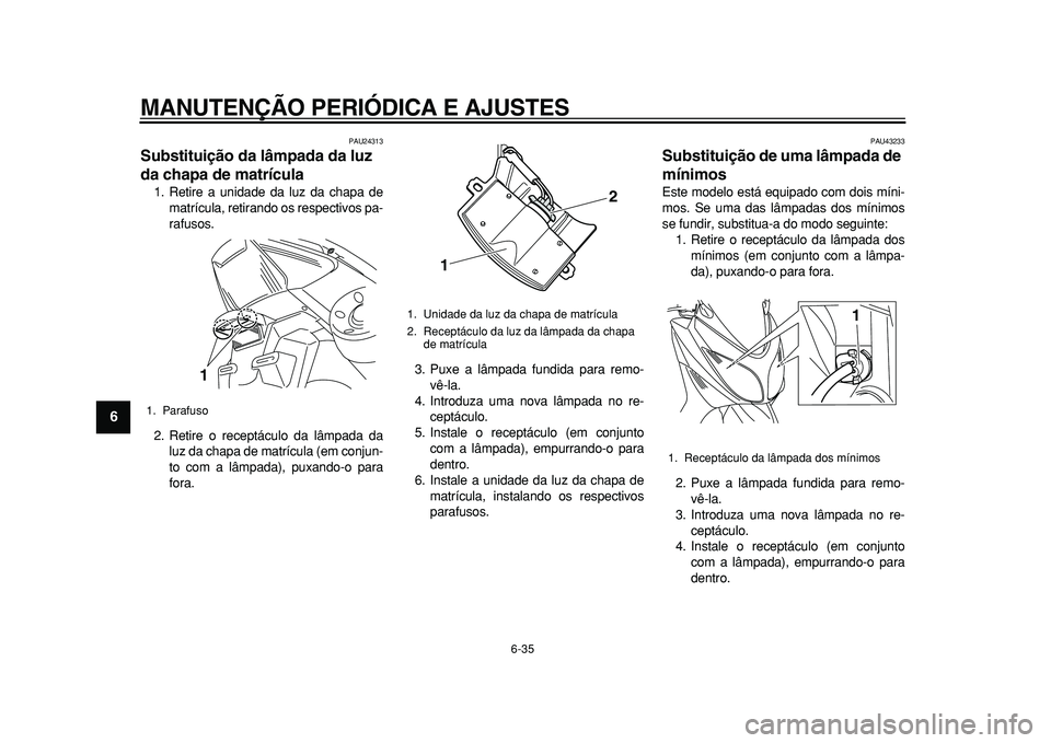 YAMAHA TMAX 2010  Manual de utilização (in Portuguese)  
MANUTENÇÃO PERIÓDICA E AJUSTES 
6-35 
1
2
3
4
5
6
7
8
9
 
PAU24313 
Substituição da lâmpada da luz 
da chapa de matrícula  
1. Retire a unidade da luz da chapa de
matrícula, retirando os res
