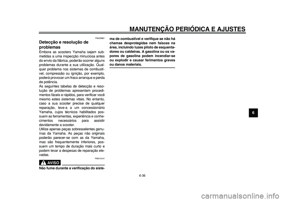 YAMAHA TMAX 2010  Manual de utilização (in Portuguese)  
MANUTENÇÃO PERIÓDICA E AJUSTES 
6-36 
2
3
4
5
67
8
9
 
PAU25881 
Detecção e resolução de 
problemas  
Embora as scooters Yamaha sejam sub-
metidas a uma inspecção minuciosa antes
do envio d