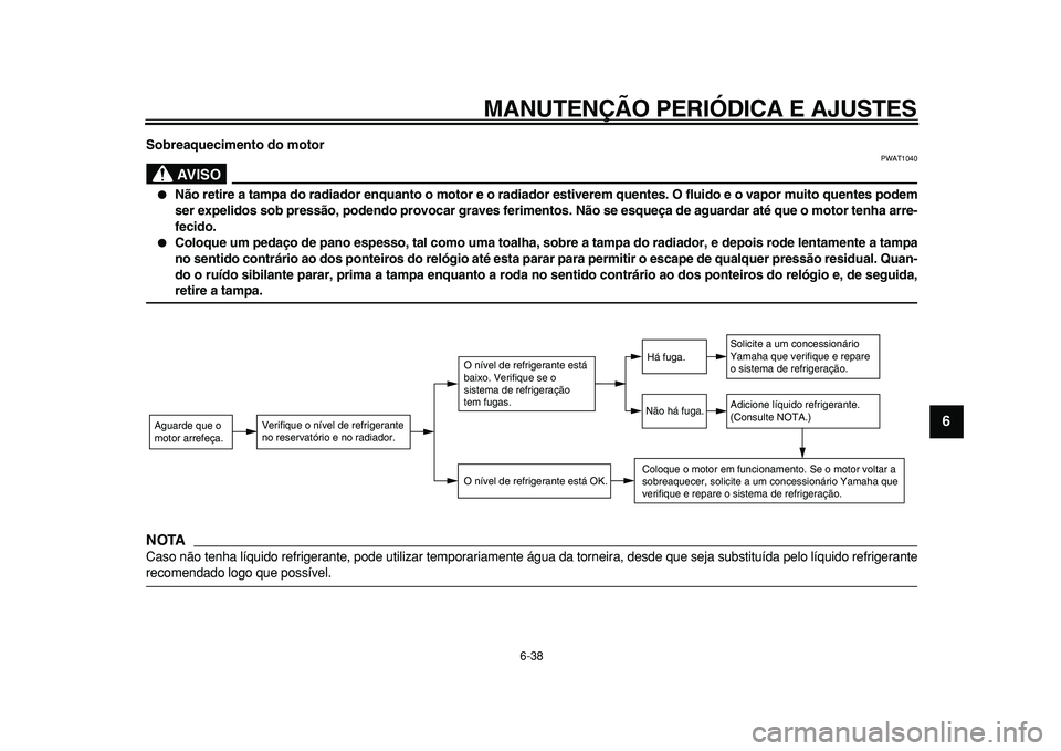 YAMAHA TMAX 2010  Manual de utilização (in Portuguese)  
MANUTENÇÃO PERIÓDICA E AJUSTES 
6-38 
2
3
4
5
67
8
9
 
Sobreaquecimento do motor
AVISO
 
PWAT1040 
 
Não retire a tampa do radiador enquanto o motor e o radiador estiverem quentes. O fluido e o