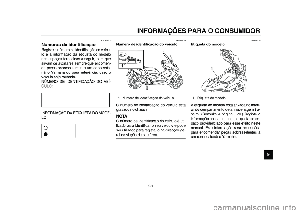 YAMAHA TMAX 2010 Manual de utilização (in Portuguese)
9-1
2
3
4
5
6
7
8
9
INFORMAÇÕES PARA O CONSUMIDOR
PAU48610
Números de identificação
Registe o número de identificação do veícu-
lo e a informação da etiqueta do modelo
nos espaços YAMAHA TMAX 2010 Manual de utilização (in Portuguese)
9-1
2
3
4
5
6
7
8
9
INFORMAÇÕES PARA O CONSUMIDOR
PAU48610
Números de identificação
Registe o número de identificação do veícu-
lo e a informação da etiqueta do modelo
nos espaços