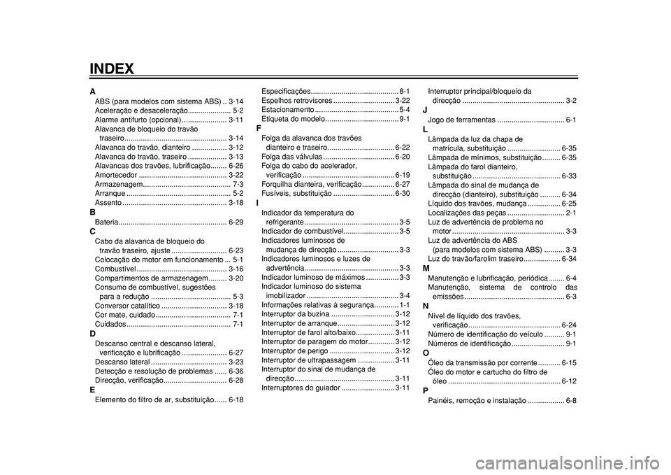 YAMAHA TMAX 2010 Manual de utilização (in Portuguese)
INDEX
A
ABS (para modelos com sistema ABS) .. 3-14
Aceleração e desaceleração..................... 5-2
Alarme antifurto (opcional) ...................... 3-11
Alavanca de bloqueio do travão
YAMAHA TMAX 2010 Manual de utilização (in Portuguese)
INDEX
A
ABS (para modelos com sistema ABS) .. 3-14
Aceleração e desaceleração..................... 5-2
Alarme antifurto (opcional) ...................... 3-11
Alavanca de bloqueio do travão
