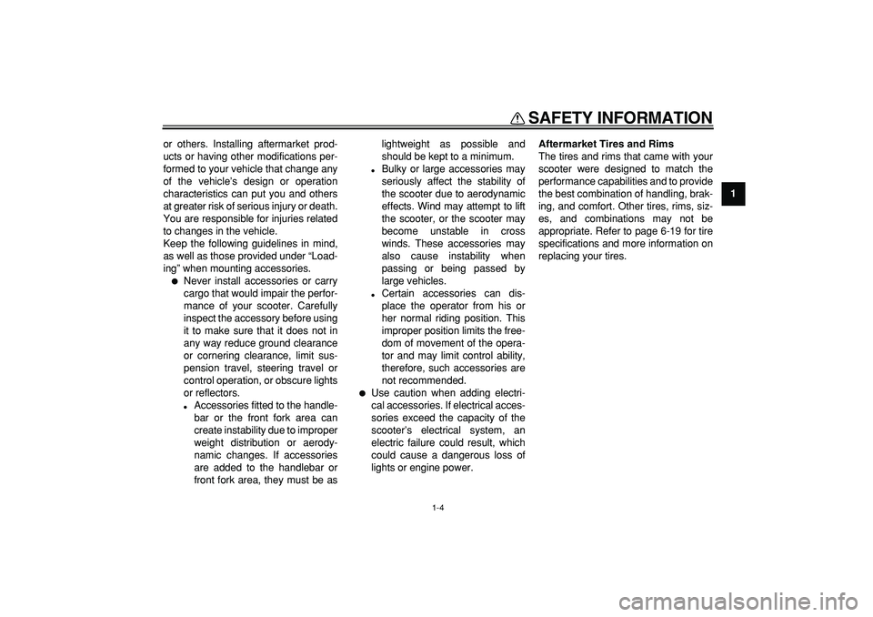 YAMAHA TMAX 2009  Owners Manual  
SAFETY INFORMATION 
1-4 
1 
or others. Installing aftermarket prod-
ucts or having other modifications per-
formed to your vehicle that change any
of the vehicle’s design or operation
characterist