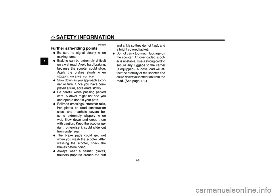 YAMAHA TMAX 2009  Owners Manual  
SAFETY INFORMATION 
1-5 
1 
EAU10372 
Further safe-riding points  
 
Be sure to signal clearly when
making turns. 
 
Braking can be extremely difficult
on a wet road. Avoid hard braking,
because t