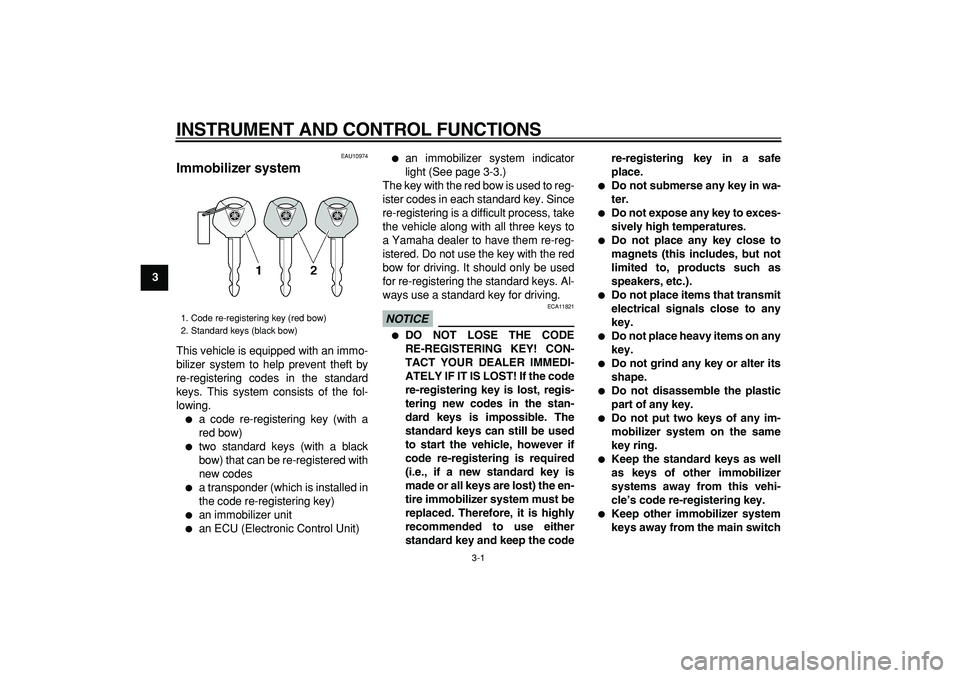 YAMAHA TMAX 2009 User Guide  
3-1 
1
2
3
4
5
6
7
8
9
 
INSTRUMENT AND CONTROL FUNCTIONS 
EAU10974 
Immobilizer system  
This vehicle is equipped with an immo-
bilizer system to help prevent theft by
re-registering codes in the s