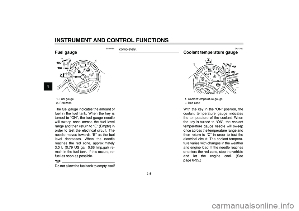 YAMAHA TMAX 2009  Owners Manual  
INSTRUMENT AND CONTROL FUNCTIONS 
3-5 
1
2
3
4
5
6
7
8
9
 
EAU44981 
Fuel gauge  
The fuel gauge indicates the amount of
fuel in the fuel tank. When the key is
turned to “ON”, the fuel gauge nee