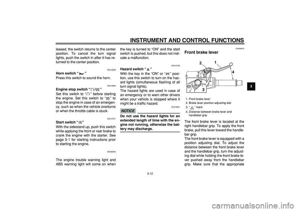 YAMAHA TMAX 2009  Owners Manual  
INSTRUMENT AND CONTROL FUNCTIONS 
3-12 
2
34
5
6
7
8
9  
leased, the switch returns to the center
position. To cancel the turn signal
lights, push the switch in after it has re-
turned to the center