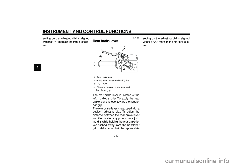 YAMAHA TMAX 2009 Owners Manual  
INSTRUMENT AND CONTROL FUNCTIONS 
3-13 
1
2
3
4
5
6
7
8
9 
setting on the adjusting dial is aligned
with the “ ” mark on the front brake le-
ver.
 
EAU44921 
Rear brake lever  
The rear brake le