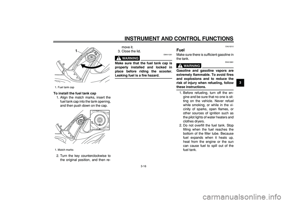 YAMAHA TMAX 2009 User Guide  
INSTRUMENT AND CONTROL FUNCTIONS 
3-16 
2
34
5
6
7
8
9 To install the fuel tank cap 
1. Align the match marks, insert the
fuel tank cap into the tank opening,
and then push down on the cap.
2. Turn 