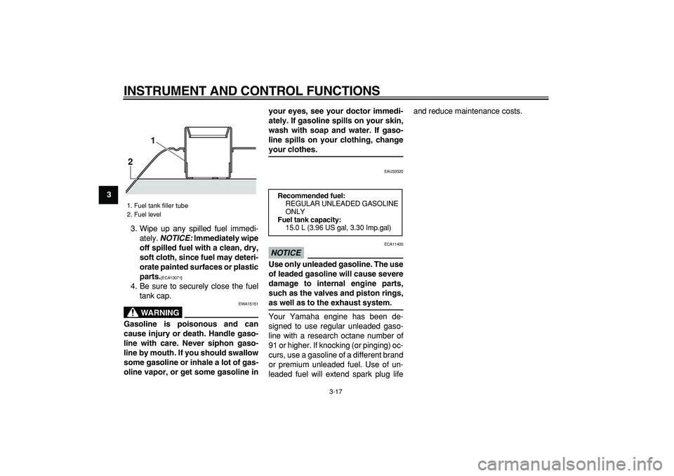 YAMAHA TMAX 2009 User Guide  
INSTRUMENT AND CONTROL FUNCTIONS 
3-17 
1
2
3
4
5
6
7
8
9 
3. Wipe up any spilled fuel immedi-
ately.  
NOTICE: 
 Immediately wipe
off spilled fuel with a clean, dry,
soft cloth, since fuel may dete