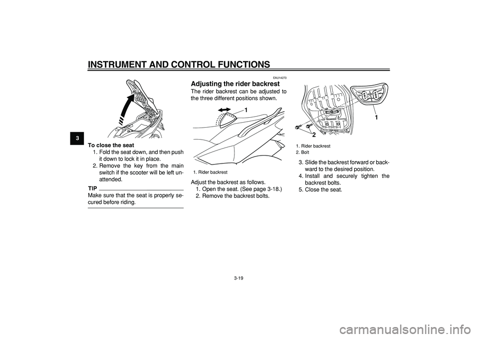 YAMAHA TMAX 2009 Owners Guide  
INSTRUMENT AND CONTROL FUNCTIONS 
3-19 
1
2
3
4
5
6
7
8
9To close the seat 
1. Fold the seat down, and then push
it down to lock it in place.
2. Remove the key from the main
switch if the scooter wi