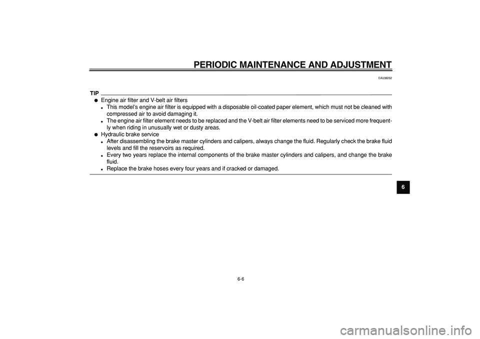 YAMAHA TMAX 2009 Owners Manual  
PERIODIC MAINTENANCE AND ADJUSTMENT 
6-6 
2
3
4
5
67
8
9
 
EAU38262
TIP
 
 
Engine air filter and V-belt air filters 
 
This model’s engine air filter is equipped with a disposable oil-coated pa