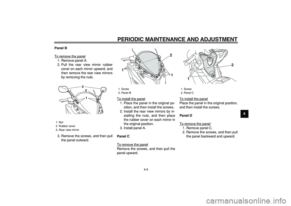 YAMAHA TMAX 2009 Workshop Manual  
PERIODIC MAINTENANCE AND ADJUSTMENT 
6-8 
2
3
4
5
67
8
9 Panel B 
To remove the panel
1. Remove panel A.
2. Pull the rear view mirror rubber
cover on each mirror upward, and
then remove the rear vie