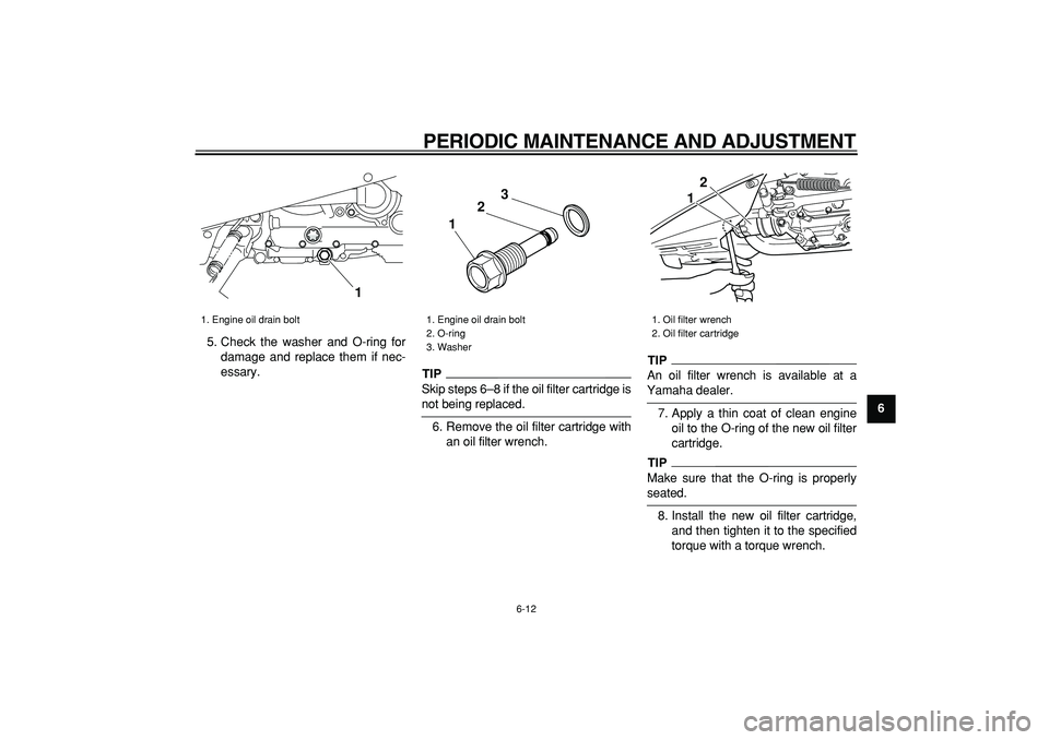 YAMAHA TMAX 2009 Owners Guide  
PERIODIC MAINTENANCE AND ADJUSTMENT 
6-12 
2
3
4
5
67
8
9  
5. Check the washer and O-ring for
damage and replace them if nec-
essary.
TIP
 
Skip steps 6–8 if the oil filter cartridge is 
not bein