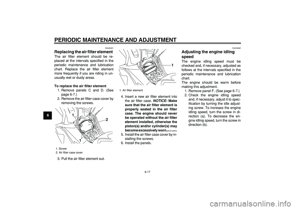 YAMAHA TMAX 2009 Owners Guide  
PERIODIC MAINTENANCE AND ADJUSTMENT 
6-17 
1
2
3
4
5
6
7
8
9
 
EAU45021 
Replacing the air filter element  
The air filter element should be re-
placed at the intervals specified in the
periodic mai