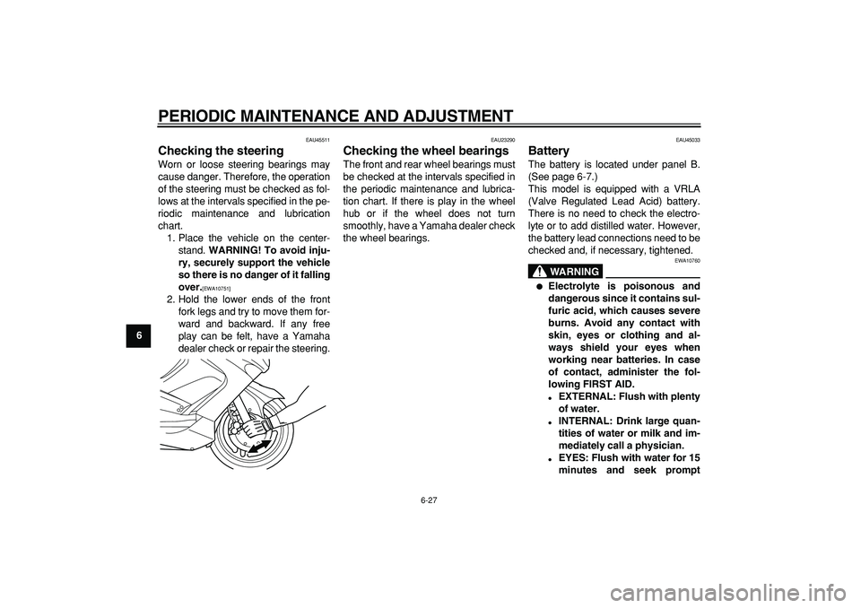 YAMAHA TMAX 2009  Owners Manual  
PERIODIC MAINTENANCE AND ADJUSTMENT 
6-27 
1
2
3
4
5
6
7
8
9
 
EAU45511 
Checking the steering  
Worn or loose steering bearings may
cause danger. Therefore, the operation
of the steering must be ch
