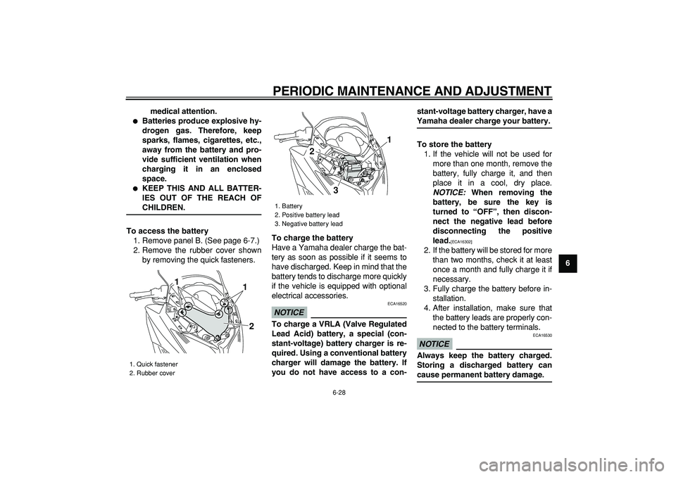 YAMAHA TMAX 2009 Manual PDF  
PERIODIC MAINTENANCE AND ADJUSTMENT 
6-28 
2
3
4
5
67
8
9 medical attention.
 
 
Batteries produce explosive hy-
drogen gas. Therefore, keep
sparks, flames, cigarettes, etc.,
away from the battery 