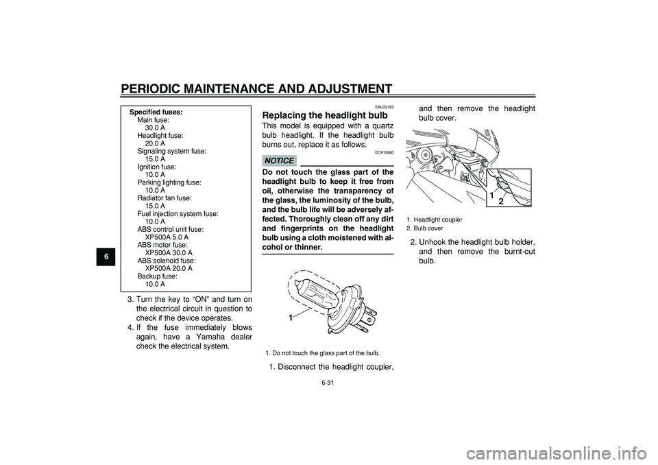 YAMAHA TMAX 2009 Manual PDF  
PERIODIC MAINTENANCE AND ADJUSTMENT 
6-31 
1
2
3
4
5
6
7
8
9 
3. Turn the key to “ON” and turn on
the electrical circuit in question to
check if the device operates.
4. If the fuse immediately b