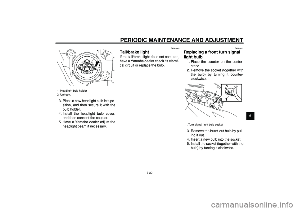 YAMAHA TMAX 2009  Owners Manual  
PERIODIC MAINTENANCE AND ADJUSTMENT 
6-32 
2
3
4
5
67
8
9  
3. Place a new headlight bulb into po-
sition, and then secure it with the
bulb holder.
4. Install the headlight bulb cover,
and then conn