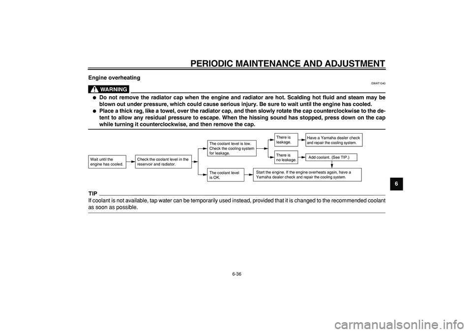 YAMAHA TMAX 2009  Owners Manual  
PERIODIC MAINTENANCE AND ADJUSTMENT 
6-36 
2
3
4
5
67
8
9 Engine overheating
WARNING
 
EWAT1040 
 
Do not remove the radiator cap when the engine and radiator are hot. Scalding hot fluid and steam 