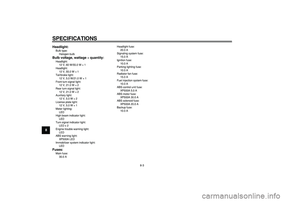 YAMAHA TMAX 2009 Service Manual
SPECIFICATIONS
8-3
1
2
3
4
5
6
7
8
9Headlight:
Bulb type:
Halogen bulb
Bulb voltage, wattage
×
quantity:
Headlight:
12 V, 60 W/55.0 W
×
1
Headlight:
12 V, 55.0 W
×
1
Tail/bra YAMAHA TMAX 2009 Service Manual
SPECIFICATIONS
8-3
1
2
3
4
5
6
7
8
9Headlight:
Bulb type:
Halogen bulb
Bulb voltage, wattage
×
quantity:
Headlight:
12 V, 60 W/55.0 W
×
1
Headlight:
12 V, 55.0 W
×
1
Tail/bra