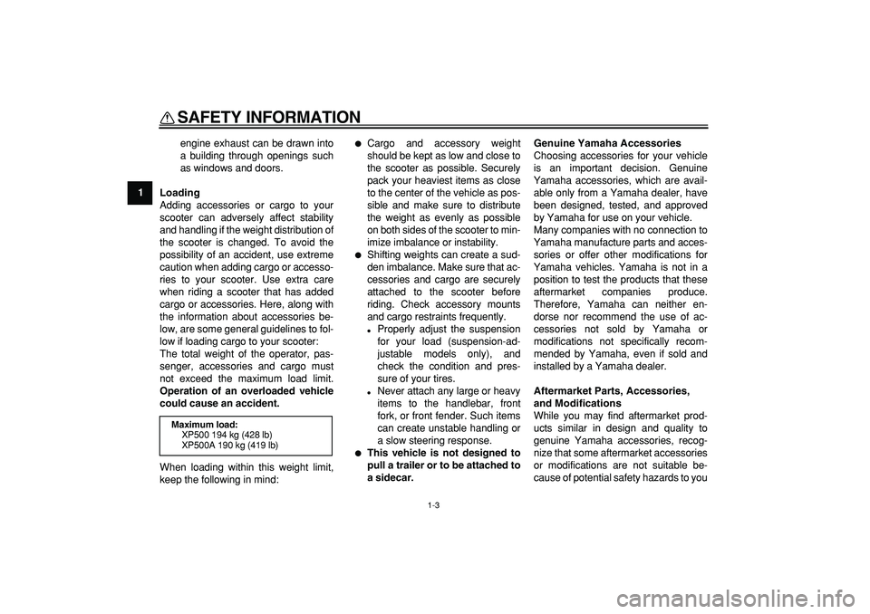 YAMAHA TMAX 2009  Owners Manual  
SAFETY INFORMATION 
1-3 
1 
engine exhaust can be drawn into
a building through openings such
as windows and doors. 
Loading 
Adding accessories or cargo to your
scooter can adversely affect stabili