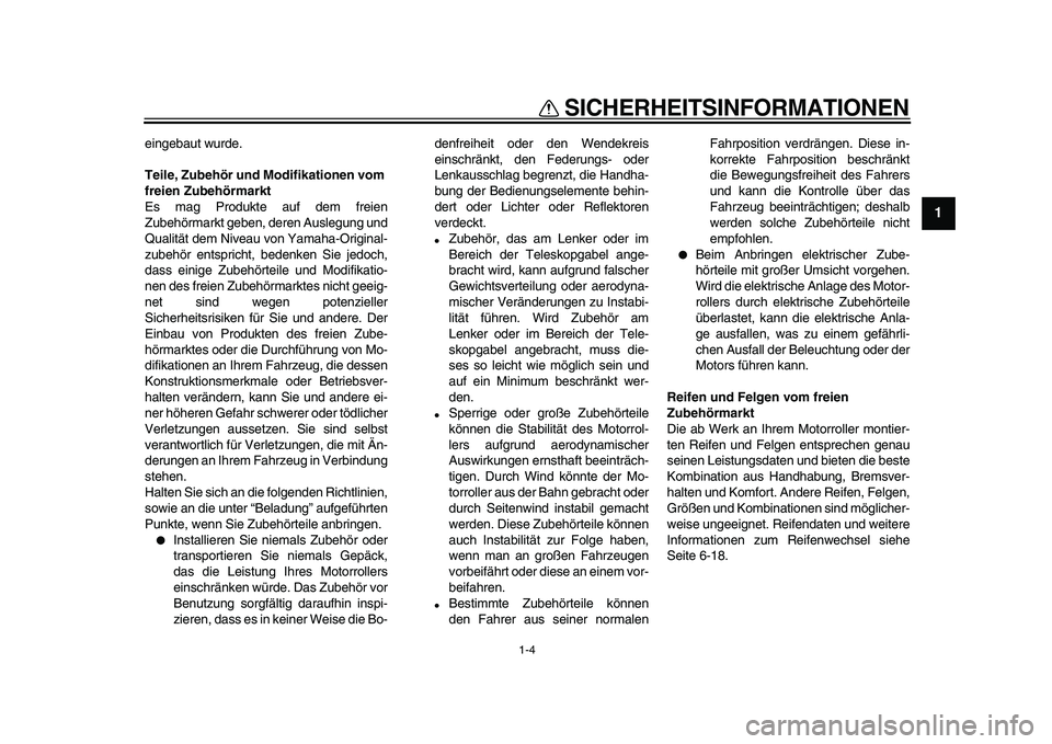 YAMAHA TMAX 2009  Betriebsanleitungen (in German)  
SICHERHEITSINFORMATIONEN 
1-4 
1 
eingebaut wurde. 
Teile, Zubehör und Modifikationen vom 
freien Zubehörmarkt 
Es mag Produkte auf dem freien
Zubehörmarkt geben, deren Auslegung und
Qualität de