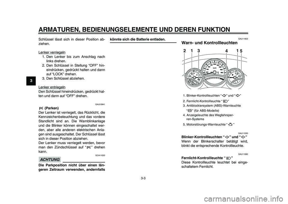 YAMAHA TMAX 2009  Betriebsanleitungen (in German)  
ARMATUREN, BEDIENUNGSELEMENTE UND DEREN FUNKTION 
3-3 
1
2
3
4
5
6
7
8
9
 
Schlüssel lässt sich in dieser Position ab-
ziehen.
Lenker verriegeln
1. Den Lenker bis zum Anschlag nach
links drehen.
2