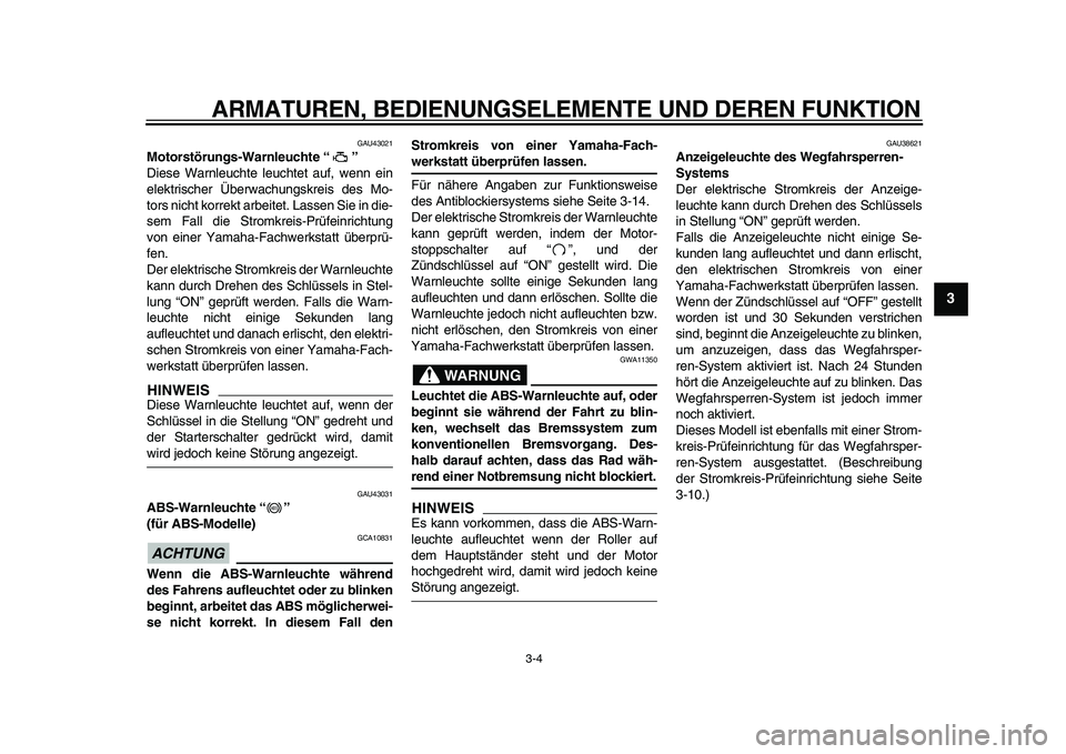YAMAHA TMAX 2009  Betriebsanleitungen (in German)  
ARMATUREN, BEDIENUNGSELEMENTE UND DEREN FUNKTION 
3-4 
2
34
5
6
7
8
9
 
GAU43021 
Motorstörungs-Warnleuchte “ ”  
Diese Warnleuchte leuchtet auf, wenn ein
elektrischer Überwachungskreis des Mo